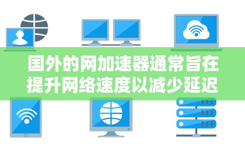 国外的网加速器通常旨在提升网络速度以减少延迟和错误。以下是一些常见的国外网加速器及其功能