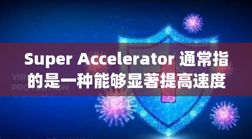 Super Accelerator 通常指的是一种能够显著提高速度的装置或系统,常见于飞行器、汽车等领域的加速功能。外网 可能指的是外部系统或网络 Super Accelerator 通常指的是一种能够显著提高速度的装置或系统,常见于飞行器、汽车等领域的加速功能。外网 可能指的是外部系统或网络