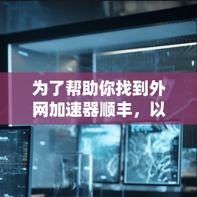 为了帮助你找到外网加速器顺丰，以下是一些系统性地提供信息的步骤和建议
