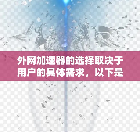 外网加速器的选择取决于用户的具体需求，以下是一些综合性的建议，帮助你更好地选择