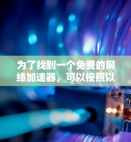 为了找到一个免费的网络加速器，可以按照以下步骤进行