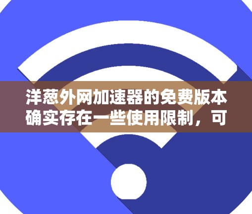 洋葱外网加速器的免费版本确实存在一些使用限制，可能无法满足所有需求。以下是使用免费版的步骤和注意事项