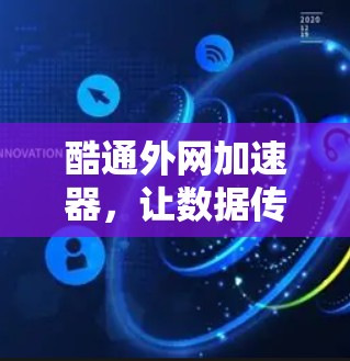 酷通外网加速器,让数据传输更轻松高效 酷通外网加速器,让数据传输更轻松高效