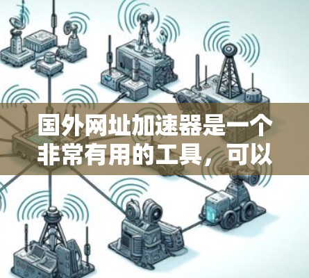 国外网址加速器是一个非常有用的工具,可以帮助你处理大量国外网站,避免延迟和卡顿问题。以下是一些推荐的国外网址加速器,并详细介绍它们的功能和使用方法 国外网址加速器是一个非常有用的工具,可以帮助你处理大量国外网站,避免延迟和卡顿问题。以下是一些推荐的国外网址加速器,并详细介绍它们的功能和使用方法