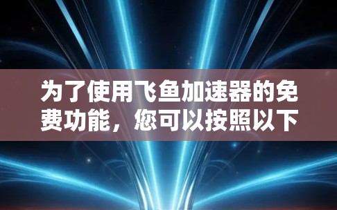 为了使用飞鱼加速器的免费功能，您可以按照以下步骤进行
