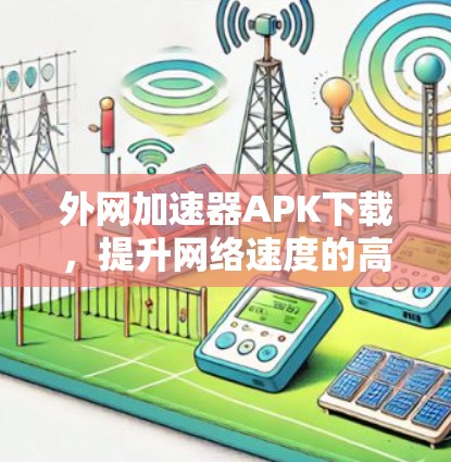 外网加速器APK下载,提升网络速度的高效解决方案 外网加速器APK下载,提升网络速度的高效解决方案