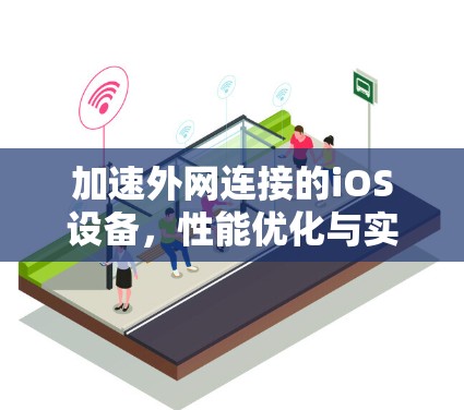 加速外网连接的iOS设备，性能优化与实用技巧
