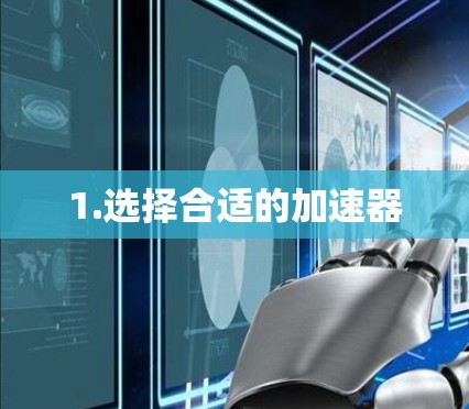 1.选择合适的加速器 1.选择合适的加速器