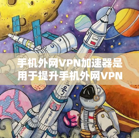 手机外网VPN加速器是用于提升手机外网VPN连接速度的工具。它通常通过网络加速技术，将您的手机内的高速带宽与目标服务器的低速度带宽进行匹配，从而提高整体的连接速度