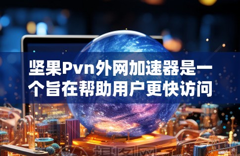 坚果Pvn外网加速器是一个旨在帮助用户更快访问互联网资源的工具。以下是使用该工具的指南 坚果Pvn外网加速器是一个旨在帮助用户更快访问互联网资源的工具。以下是使用该工具的指南