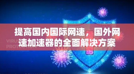 提高国内国际网速,国外网速加速器的全面解决方案 提高国内国际网速,国外网速加速器的全面解决方案