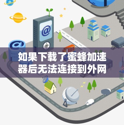 如果下载了蜜蜂加速器后无法连接到外网，可能有以下几种原因和解决方法