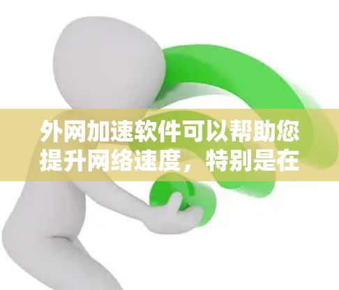 外网加速软件可以帮助您提升网络速度，特别是在使用外网时。以下是一些常见的外网加速软件推荐