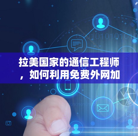 拉美国家的通信工程师,如何利用免费外网加速数据流 拉美国家的通信工程师,如何利用免费外网加速数据流