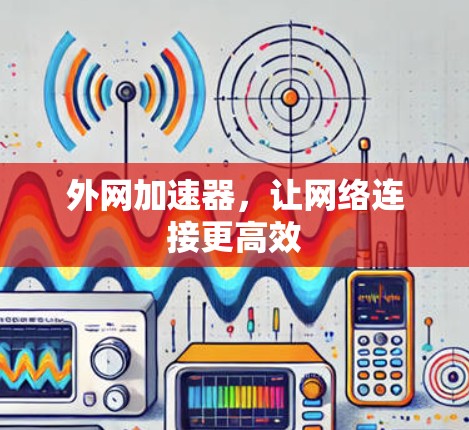 外网加速器，让网络连接更高效