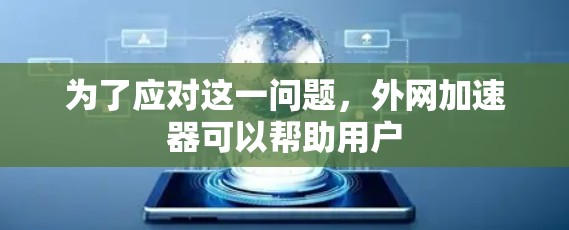 为了应对这一问题,外网加速器可以帮助用户 为了应对这一问题,外网加速器可以帮助用户
