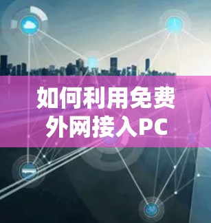 如何利用免费外网接入PC，提升效率