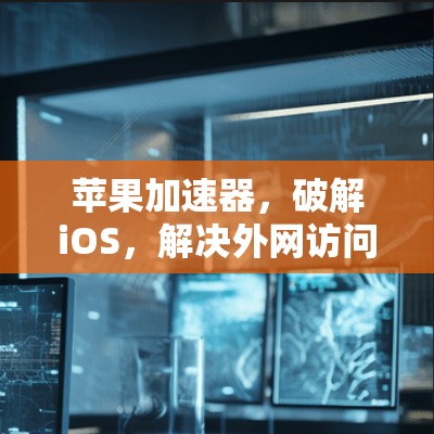 苹果加速器，破解iOS，解决外网访问问题
