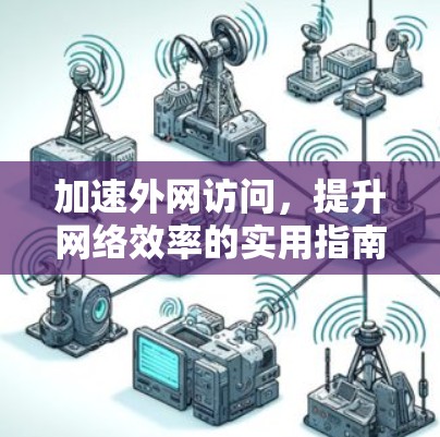 加速外网访问,提升网络效率的实用指南 加速外网访问,提升网络效率的实用指南