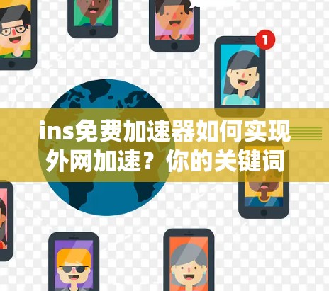 ins免费加速器如何实现外网加速?你的关键词是什么? ins免费加速器如何实现外网加速?你的关键词是什么?