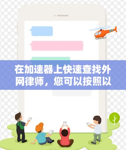在加速器上快速查找外网律师，您可以按照以下步骤进行