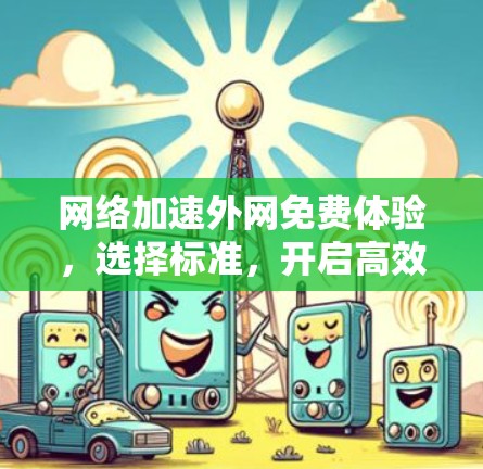 网络加速外网免费体验，选择标准，开启高效上网新纪元