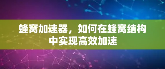 蜂窝加速器，如何在蜂窝结构中实现高效加速