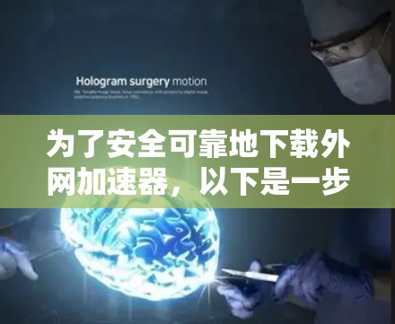 为了安全可靠地下载外网加速器，以下是一步步的建议