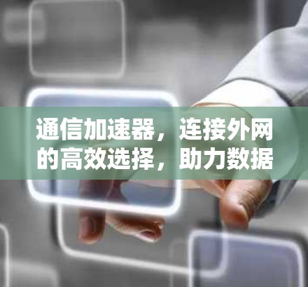 通信加速器,连接外网的高效选择,助力数据传输顺畅 通信加速器,连接外网的高效选择,助力数据传输顺畅