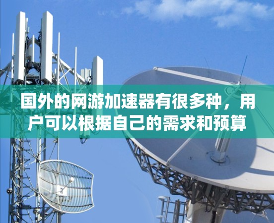 国外的网游加速器有很多种,用户可以根据自己的需求和预算选择合适的工具。以下是一些 popular 的国外网游加速器推荐,涵盖功能、使用和成本等方面 国外的网游加速器有很多种,用户可以根据自己的需求和预算选择合适的工具。以下是一些 popular 的国外网游加速器推荐,涵盖功能、使用和成本等方面