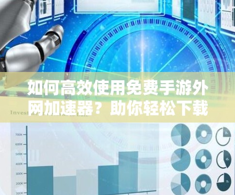 如何高效使用免费手游外网加速器？助你轻松下载最新游戏