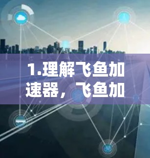 1.理解飞鱼加速器,飞鱼加速器是用于在移动设备上加速数据传输的软件,帮助用户在没有Wi-Fi的情况下连接网络 1.理解飞鱼加速器,飞鱼加速器是用于在移动设备上加速数据传输的软件,帮助用户在没有Wi-Fi的情况下连接网络