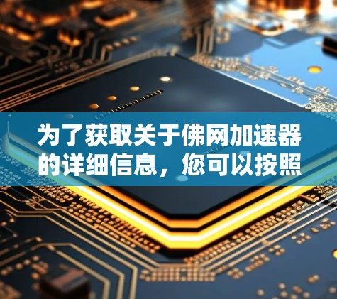 为了获取关于佛网加速器的详细信息，您可以按照以下步骤进行