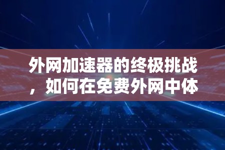 外网加速器的终极挑战，如何在免费外网中体验更好的信号？