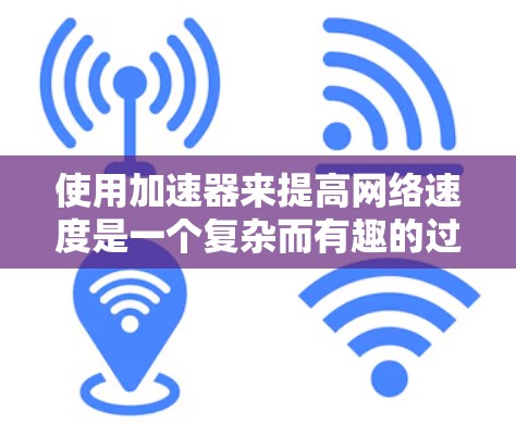 使用加速器来提高网络速度是一个复杂而有趣的过程，涉及多方面的考虑。以下是对加速器功能和使用策略的详细总结
