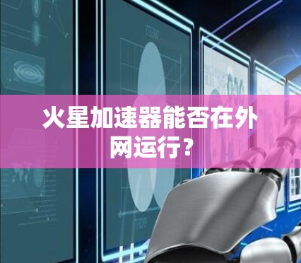 火星加速器能否在外网运行? 火星加速器能否在外网运行?