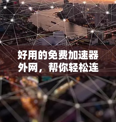 好用的免费加速器外网，帮你轻松连接到稳定可靠网络