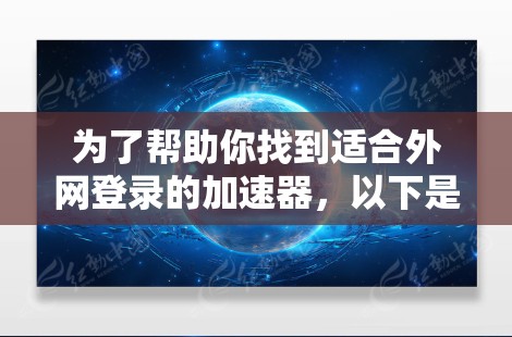 为了帮助你找到适合外网登录的加速器,以下是一些推荐的工具,它们支持外网登录、下载速度快、多设备支持,并提供在线反馈和安全设置 为了帮助你找到适合外网登录的加速器,以下是一些推荐的工具,它们支持外网登录、下载速度快、多设备支持,并提供在线反馈和安全设置