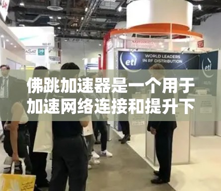 佛跳加速器是一个用于加速网络连接和提升下载速度的软件，通常提供多种功能选项，如自动加速、加密下载、自动通知等。以下是对佛跳加速器的详细介绍和使用指南