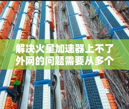 解决火星加速器上不了外网的问题需要从多个方面入手