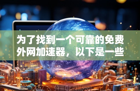为了找到一个可靠的免费外网加速器，以下是一些步骤和建议