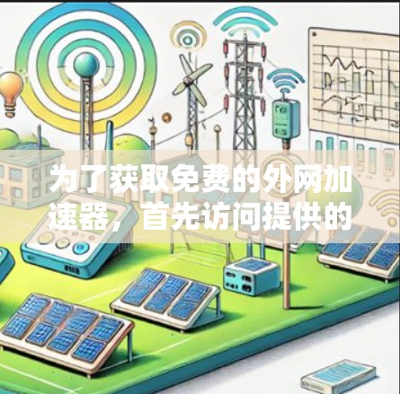 为了获取免费的外网加速器，首先访问提供的链接。如果链接有效，下载并安装工具。如果链接有问题，或者资源不可用，需要进一步确认或寻求帮助
