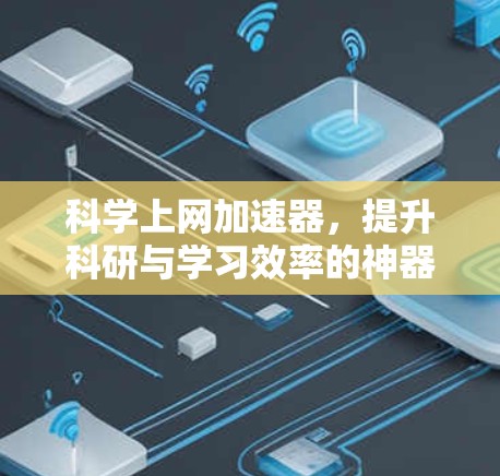 科学上网加速器,提升科研与学习效率的神器 科学上网加速器,提升科研与学习效率的神器