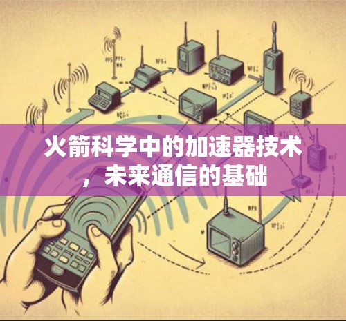 火箭科学中的加速器技术，未来通信的基础
