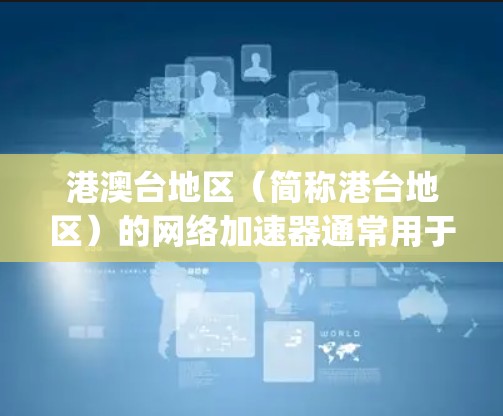 港澳台地区（简称港台地区）的网络加速器通常用于处理港澳台地区的高流量或特定请求。以下是一些 commonly used 的港澳台地区外网加速器推荐