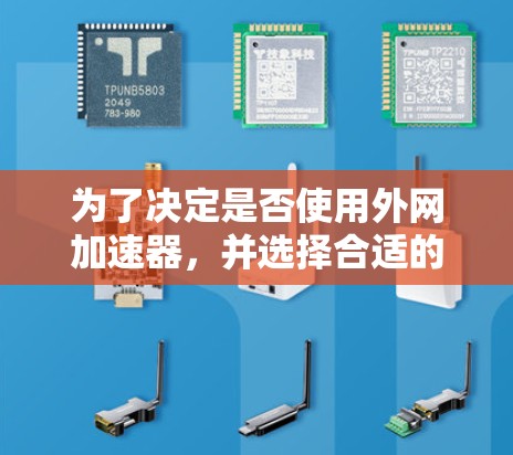 为了决定是否使用外网加速器，并选择合适的工具，以下是一步步的建议