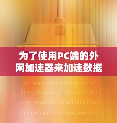 为了使用PC端的外网加速器来加速数据流量，您可以按照以下步骤操作