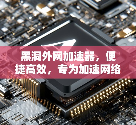 黑洞外网加速器，便捷高效，专为加速网络数据而生