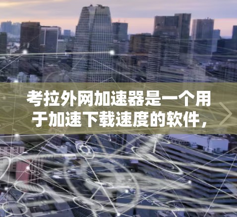 考拉外网加速器是一个用于加速下载速度的软件，通常用于提升网站的加载速度。如果你想要下载并安装它，请按照以下步骤操作