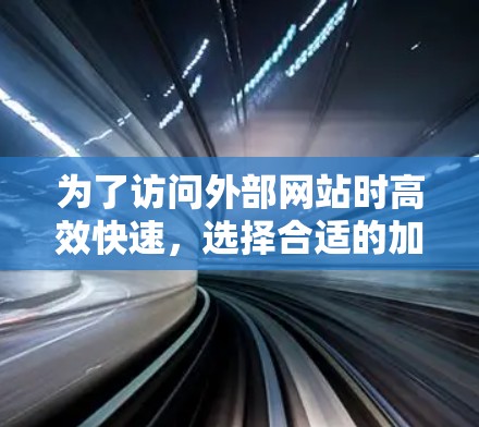 为了访问外部网站时高效快速，选择合适的加速器是关键。以下是一个清晰的步骤指南，帮助您顺利访问外部网站